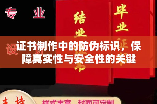 城子河证书制作中的防伪标识，保障真实性与安全性的关键